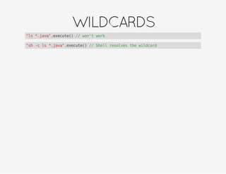 WILDCARDS
"ls *.java".execute() // won't work
"sh -c ls *.java".execute() // Shell resolves the wildcard
 