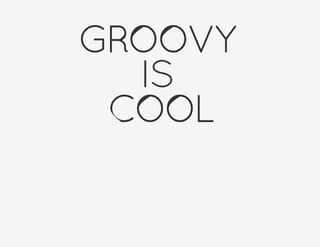GROOVY
IS
COOL
 