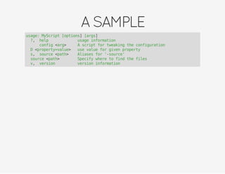 ASAMPLE
usage: MyScript [options] [args]
-?,--help usage information
--config <arg> A script for tweaking the configuration
-D <property=value> use value for given property
-s,--source <path> Aliases for '-source'
-source <path> Specify where to find the files
-v,--version version information
 