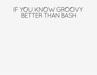 IFYOUKNOWGROOVY
BETTERTHANBASH
 