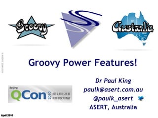 © ASERT 2006-2010




                    Groovy Power Features!
                                   Dr Paul King
                               paulk@asert.com.au
                                  @paulk_asert
                                 ASERT, Australia
 