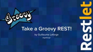 Take a Groovy REST!
by Guillaume Laforge
@glaforge
 