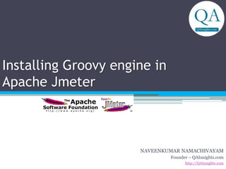 Installing Groovy engine in
Apache Jmeter
NAVEENKUMAR NAMACHIVAYAM
Founder – QAInsights.com
http://QAInsights.com
 