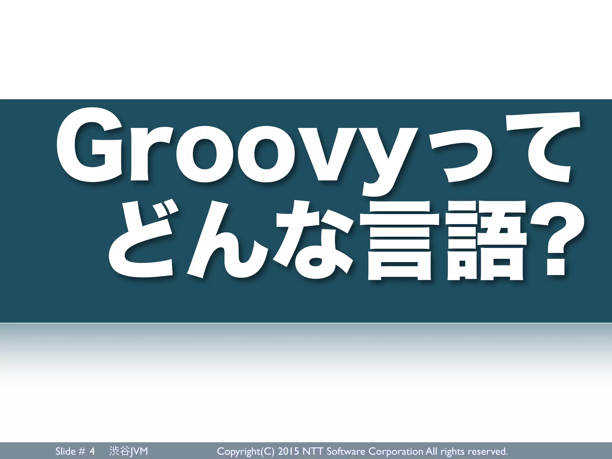 Slide # 渋谷JVM Copyright(C) 2015 NTT Software Corporation All rights reserved.4
Groovyって
どんな言語?
 