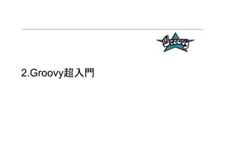 2.Groovy超入門
 