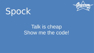 Spock
Talk is cheap
Show me the code!
 