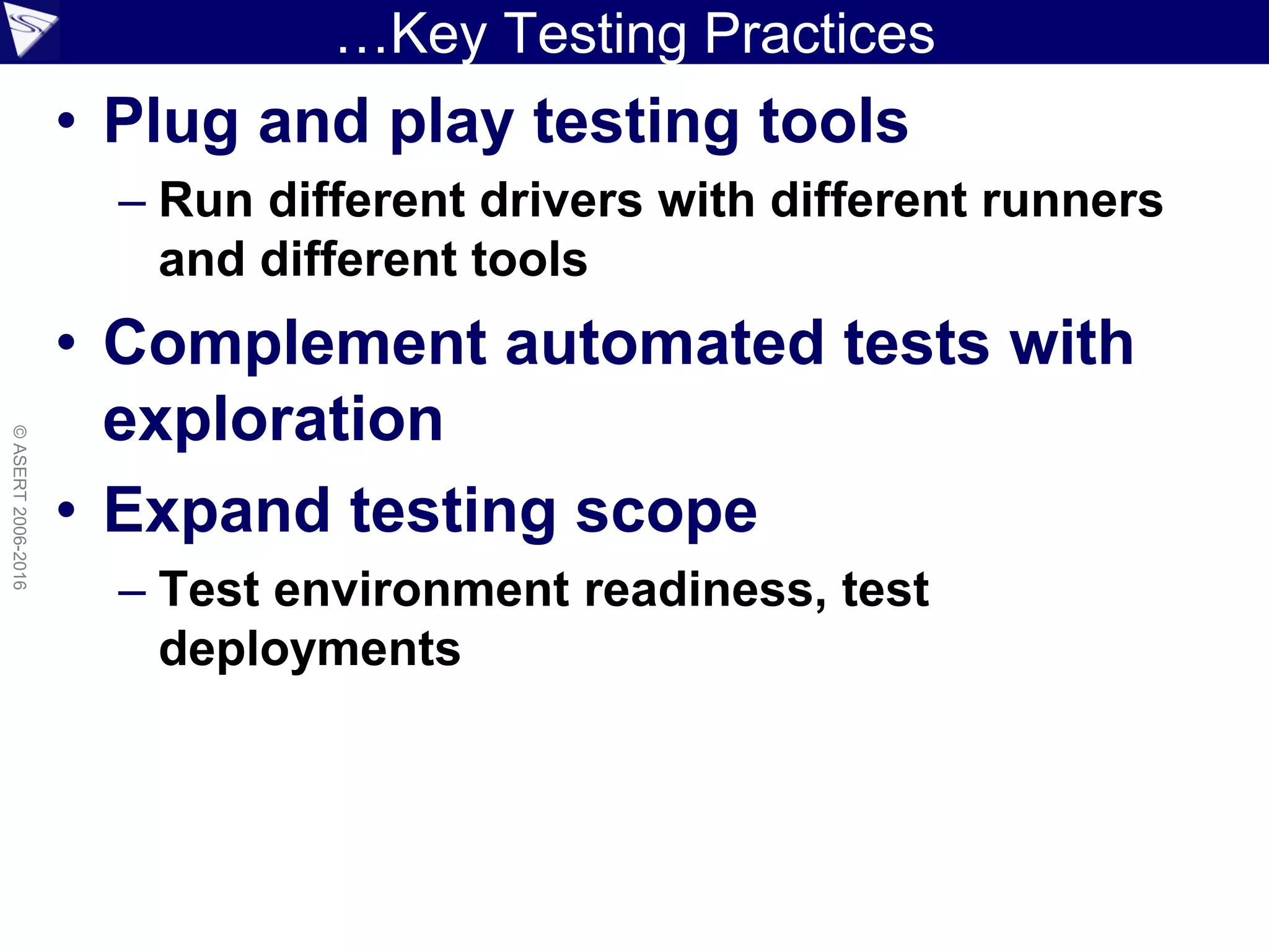 …Key Testing Practices
• Plug and play testing tools
– Run different drivers with different runners
and different tools
• Complement automated tests with
exploration
• Expand testing scope
– Test environment readiness, test
deployments
©ASERT2006-2016
 