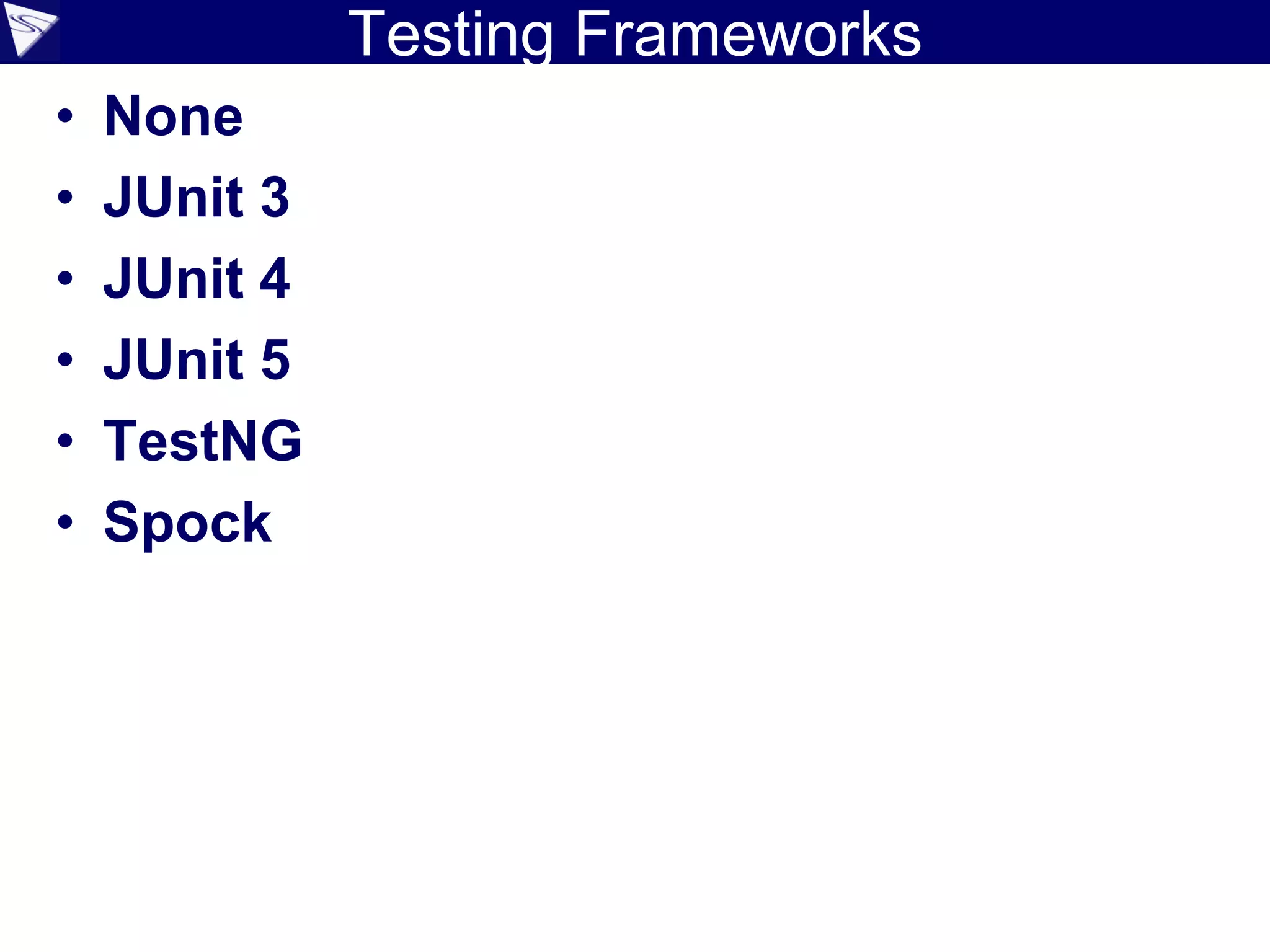 Testing Frameworks
• None
• JUnit 3
• JUnit 4
• JUnit 5
• TestNG
• Spock
 