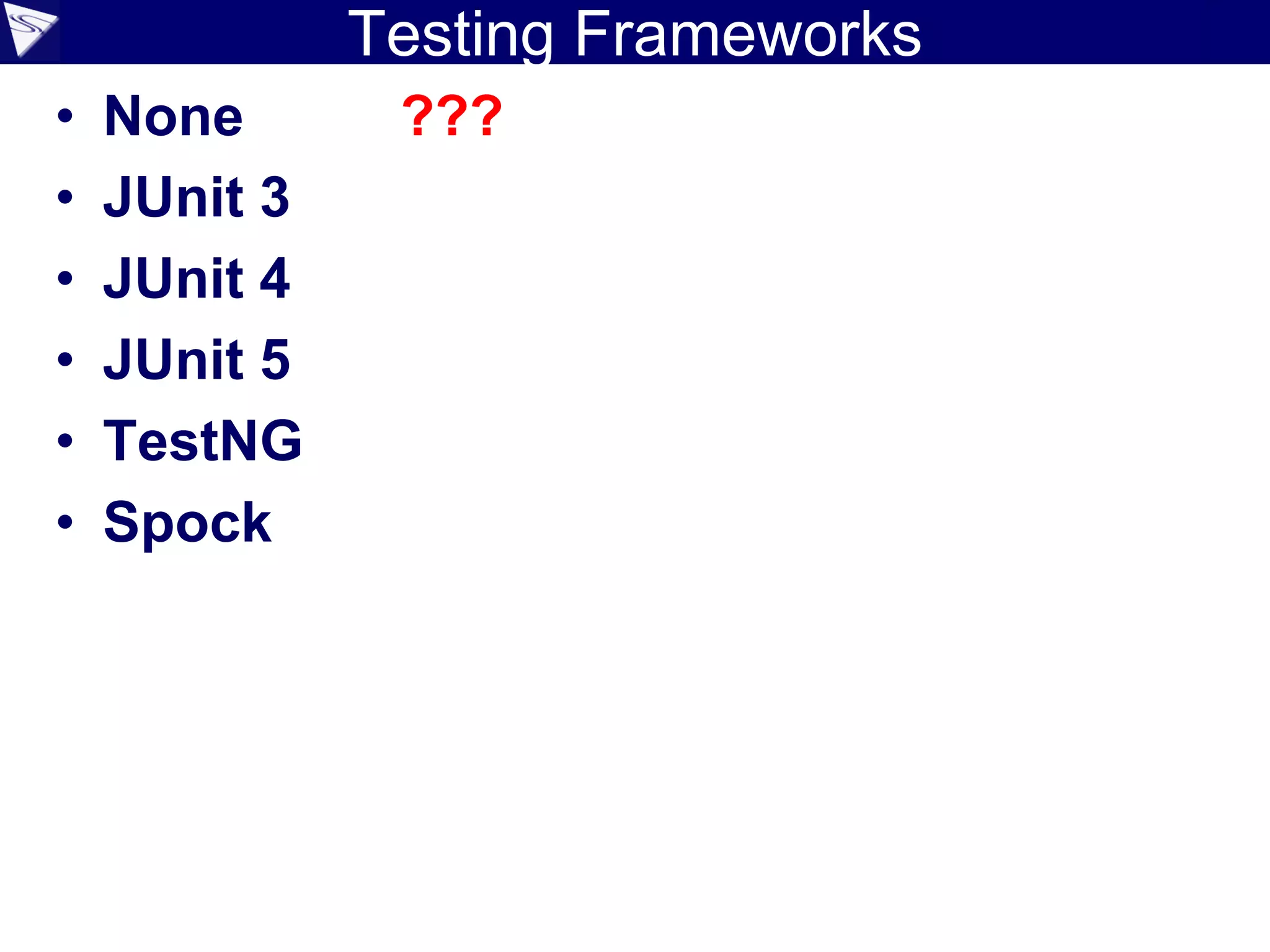 Testing Frameworks
• None ???
• JUnit 3
• JUnit 4
• JUnit 5
• TestNG
• Spock
 