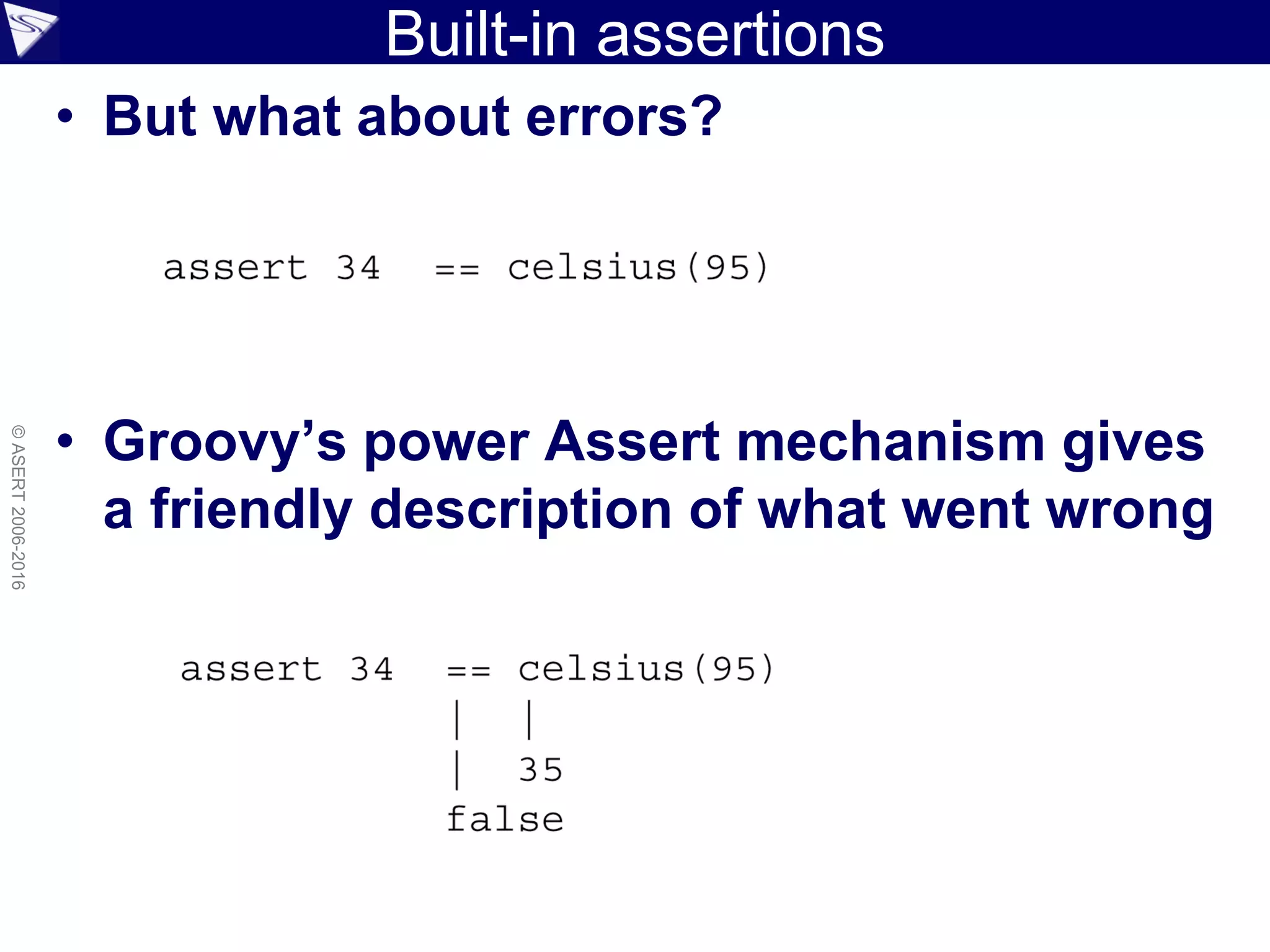 Built-in assertions
• But what about errors?
• Groovy’s power Assert mechanism gives
a friendly description of what went wrong
©ASERT2006-2016
 