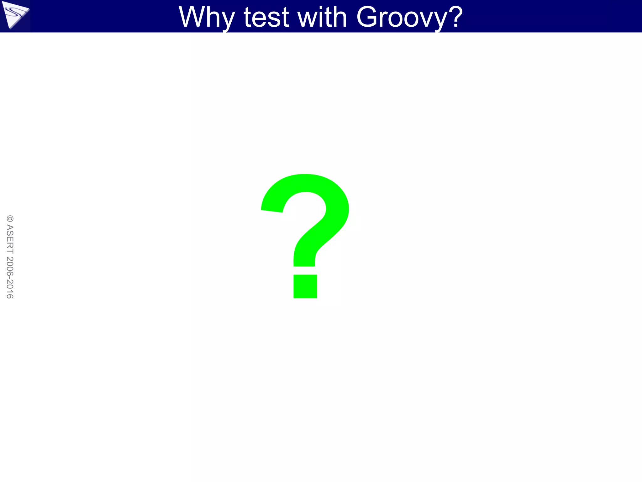 ©ASERT2006-2016
Why test with Groovy?
 