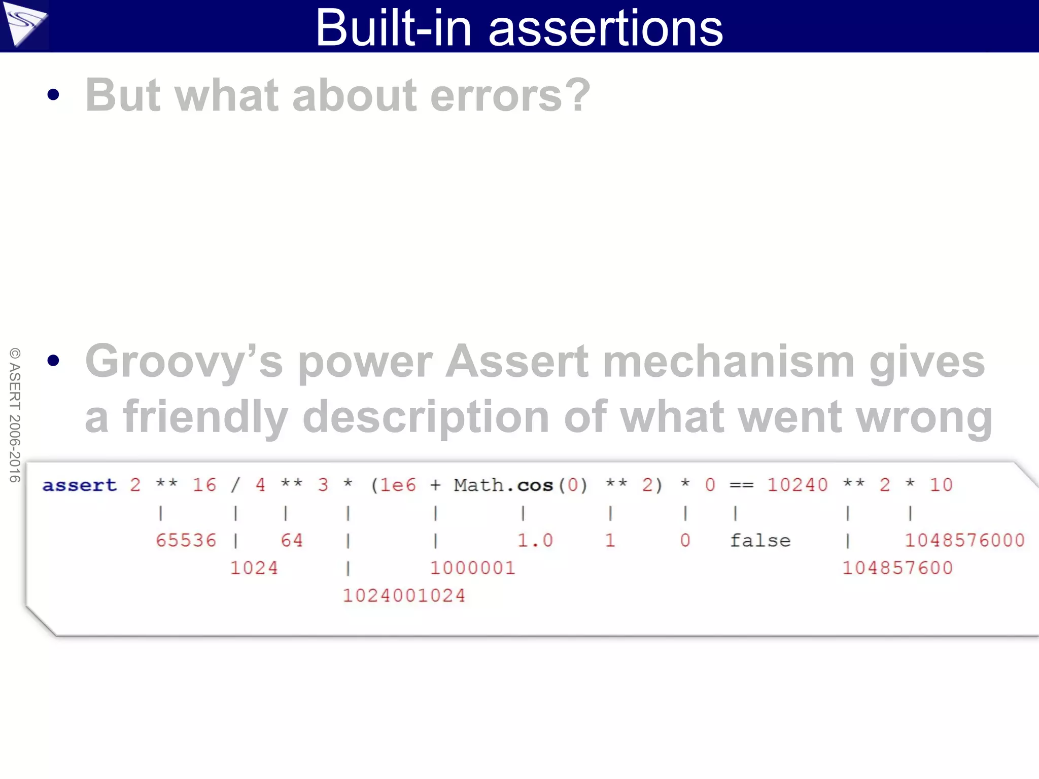 Built-in assertions
• But what about errors?
• Groovy’s power Assert mechanism gives
a friendly description of what went wrong
©ASERT2006-2016
 