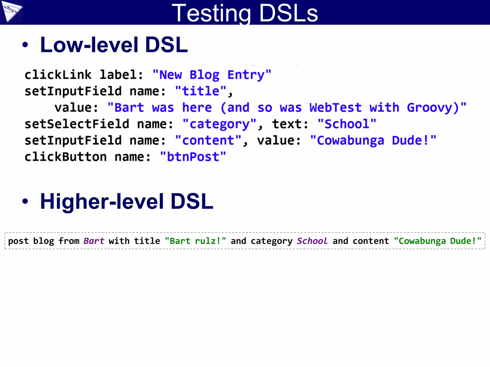 Testing DSLs
• Low-level DSL
• Higher-level DSL
post blog from Bart with title "Bart rulz!" and category School and content "Cowabunga Dude!"
 