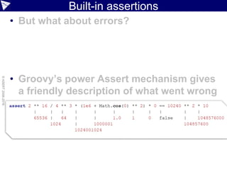Built-in assertions
• But what about errors?
• Groovy’s power Assert mechanism gives
a friendly description of what went wrong
©ASERT2006-2016
 