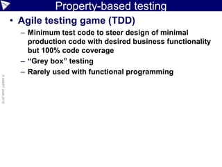 Property-based testing
• Agile testing game (TDD)
– Minimum test code to steer design of minimal
production code with desired business functionality
but 100% code coverage
– “Grey box” testing
– Rarely used with functional programming
©ASERT2006-2016
 