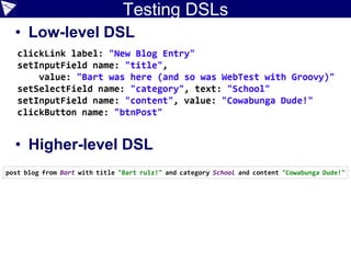 Testing DSLs
• Low-level DSL
• Higher-level DSL
post blog from Bart with title "Bart rulz!" and category School and content "Cowabunga Dude!"
 