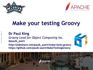 ©ASERT2006-2016
Make your testing Groovy
Dr Paul King
Groovy Lead for Object Computing Inc.
@paulk_asert
http:/slideshare.net/paulk_asert/make-tests-groovy
https://github.com/paulk-asert/MakeTestingGroovy
 