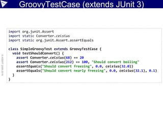 GroovyTestCase (extends JUnit 3)
©ASERT2006-2016
import org.junit.Assert
import static Converter.celsius
import static org...