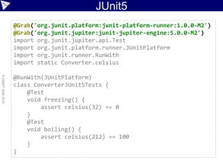 JUnit5
©ASERT2006-2016
@Grab('org.junit.platform:junit-platform-runner:1.0.0-M2')
@Grab('org.junit.jupiter:junit-jupiter-e...