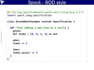 Spock - BDD style
©ASERT2006-2016
@Grab('org.spockframework:spock-core:1.0-groovy-2.4')
import spock.lang.Specification
cl...