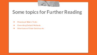 Some topics for Further Reading
➔ Meaning of this in Traits
➔ Overriding Default Methods
➔ Inheritance of State Gotchas, etc.
 