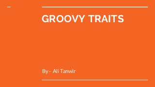 GROOVY TRAITS
By - Ali Tanwir
 