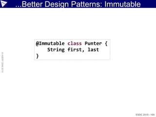...Better Design Patterns: Immutable



                         @Immutable class Punter {
                             String first, last
© ASERT 2006-2010




                         }




                                                      ESDC 2010 - 109
 