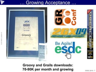 … Growing Acceptance …
© ASERT 2006-2010




                     Groovy and Grails downloads:
                     70-90K per month and growing   ESDC 2010 - 7
 