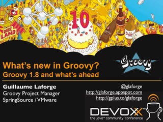 What’s new in Groovy?
Groovy 1.8 and what’s ahead
Guillaume Laforge                          @glaforge
Groovy Project Manager   http://glaforge.appspot.com
SpringSource / VMware         http://gplus.to/glaforge
 
