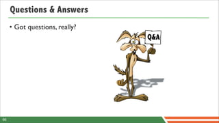 Questions & Answers
     • Got questions, really?
                                Q&A




66
 