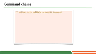 Command chains
         //	
  methods	
  with	
  multiple	
  arguments	
  (commas)




7
 