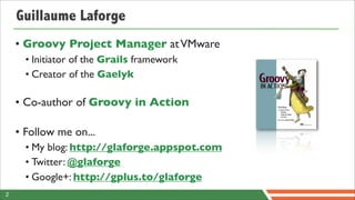 Guillaume Laforge
    • Groovy Project Manager at VMware
      • Initiator of the Grails framework
      • Creator of the ...