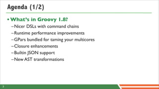 Agenda (1/2)
    • What’s in Groovy 1.8?
     –Nicer DSLs with command chains
     –Runtime performance improvements
     ...