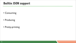 Builtin JSON support

     • Consuming

     • Producing

     • Pretty-printing




12
 