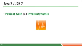 Java 7 / JDK 7

     • Project Coin and InvokeDynamic




37
 