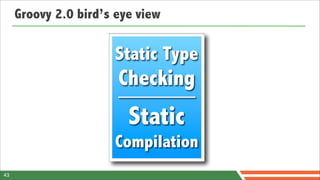 Groovy 2.0 bird’s eye view

                      Static Type
                       Checking
                         Static
                      Compilation
43
 