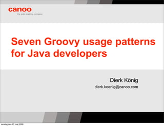 Seven Groovy usage patterns
          for Java developers

                                 Dierk König
                          dierk.koenig@canoo.com




søndag den 17. maj 2009
 