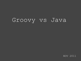 Groovy vs Java




             NOV 2011
 