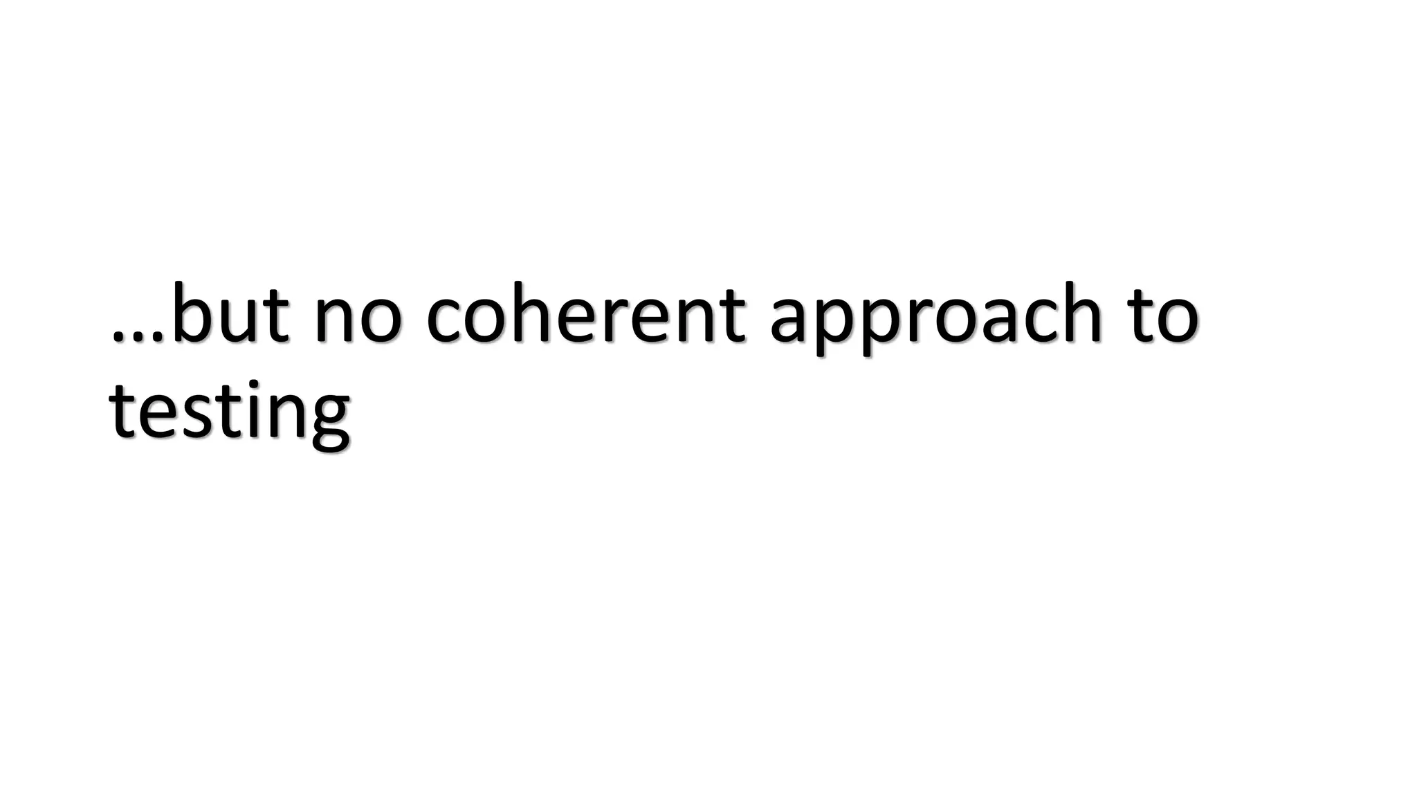 …but no coherent approach to
testing
 