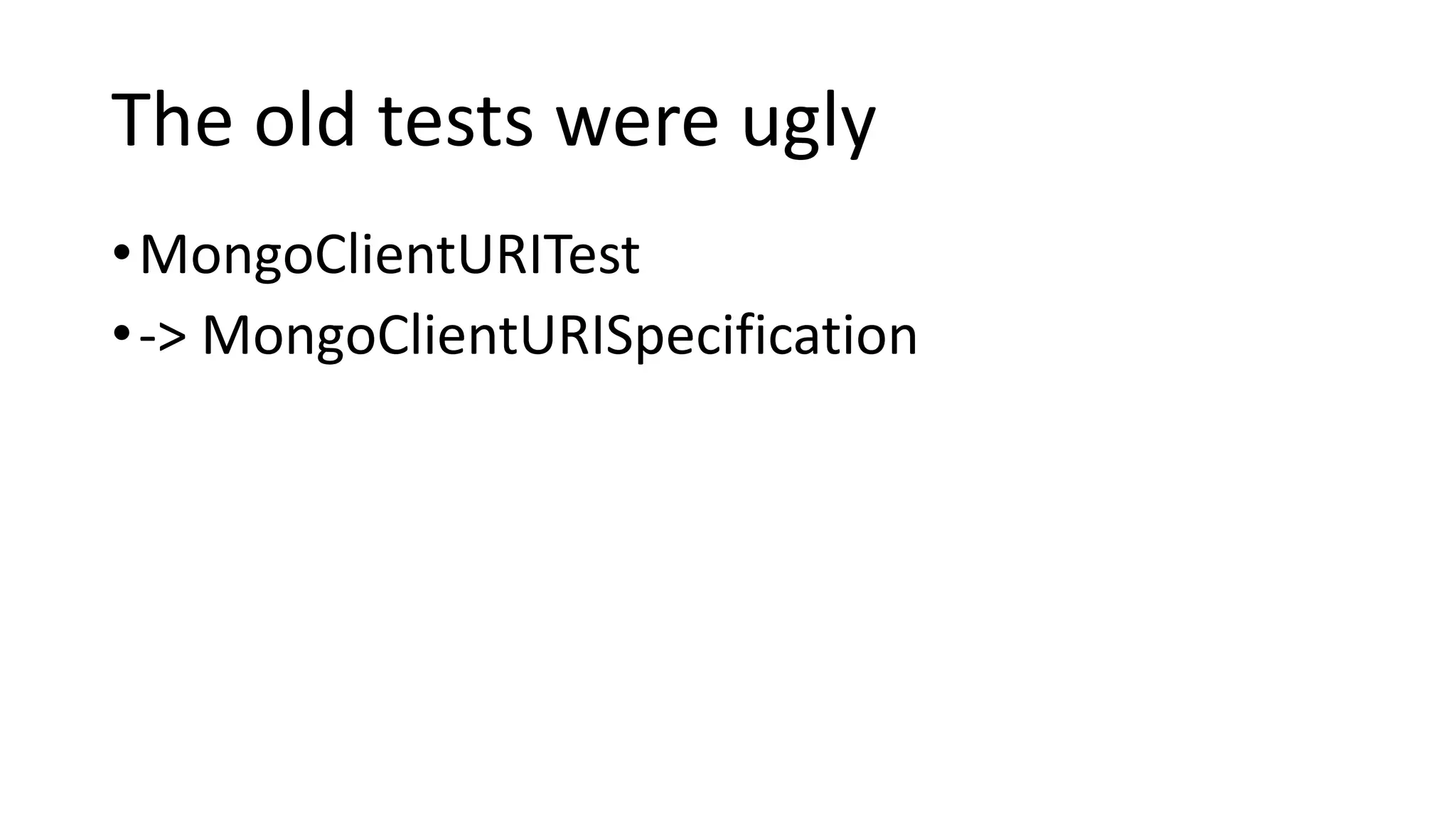 The old tests were ugly
•MongoClientURITest
•-> MongoClientURISpecification
 