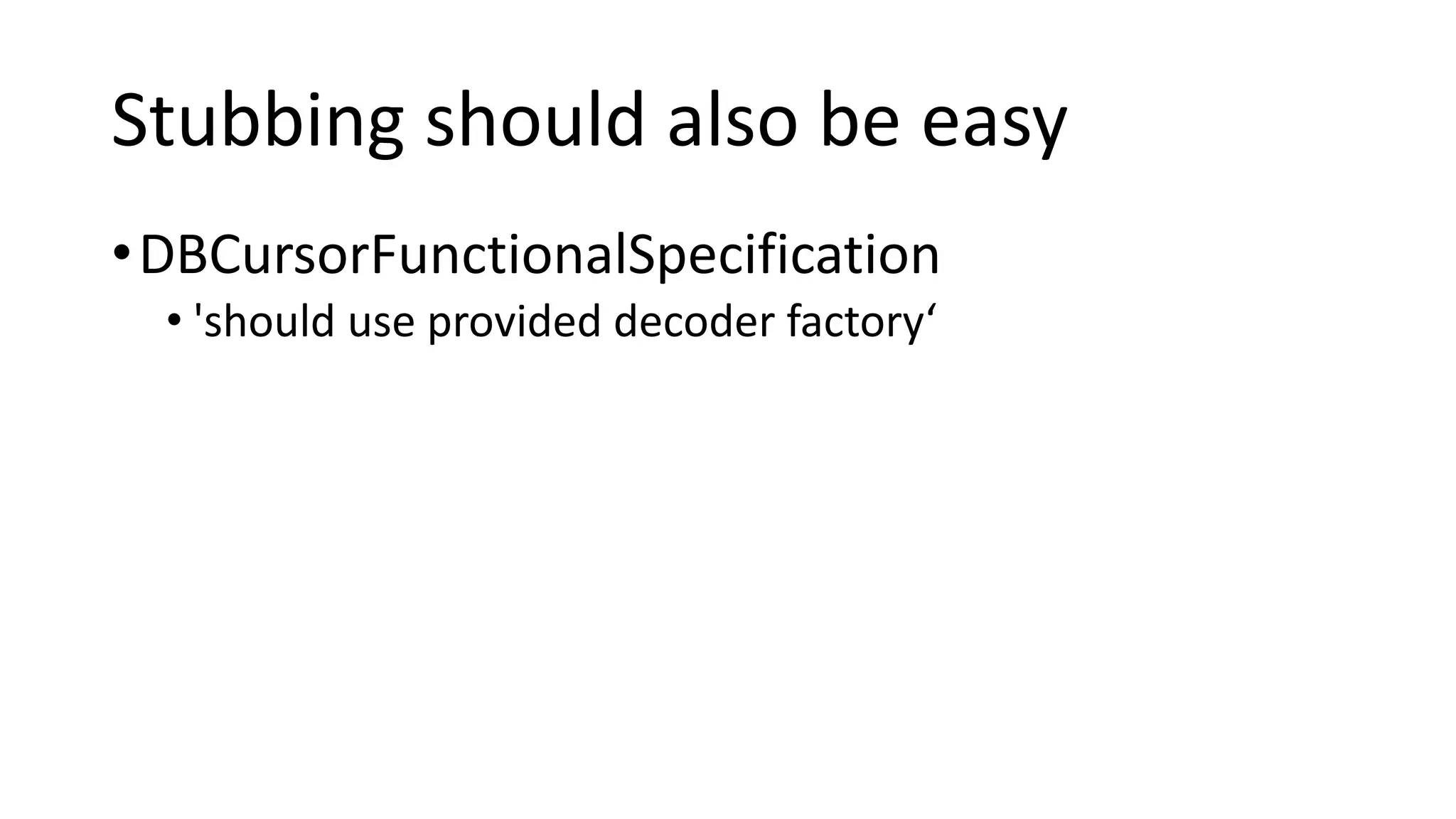 Stubbing should also be easy
•DBCursorFunctionalSpecification
• 'should use provided decoder factory‘
 