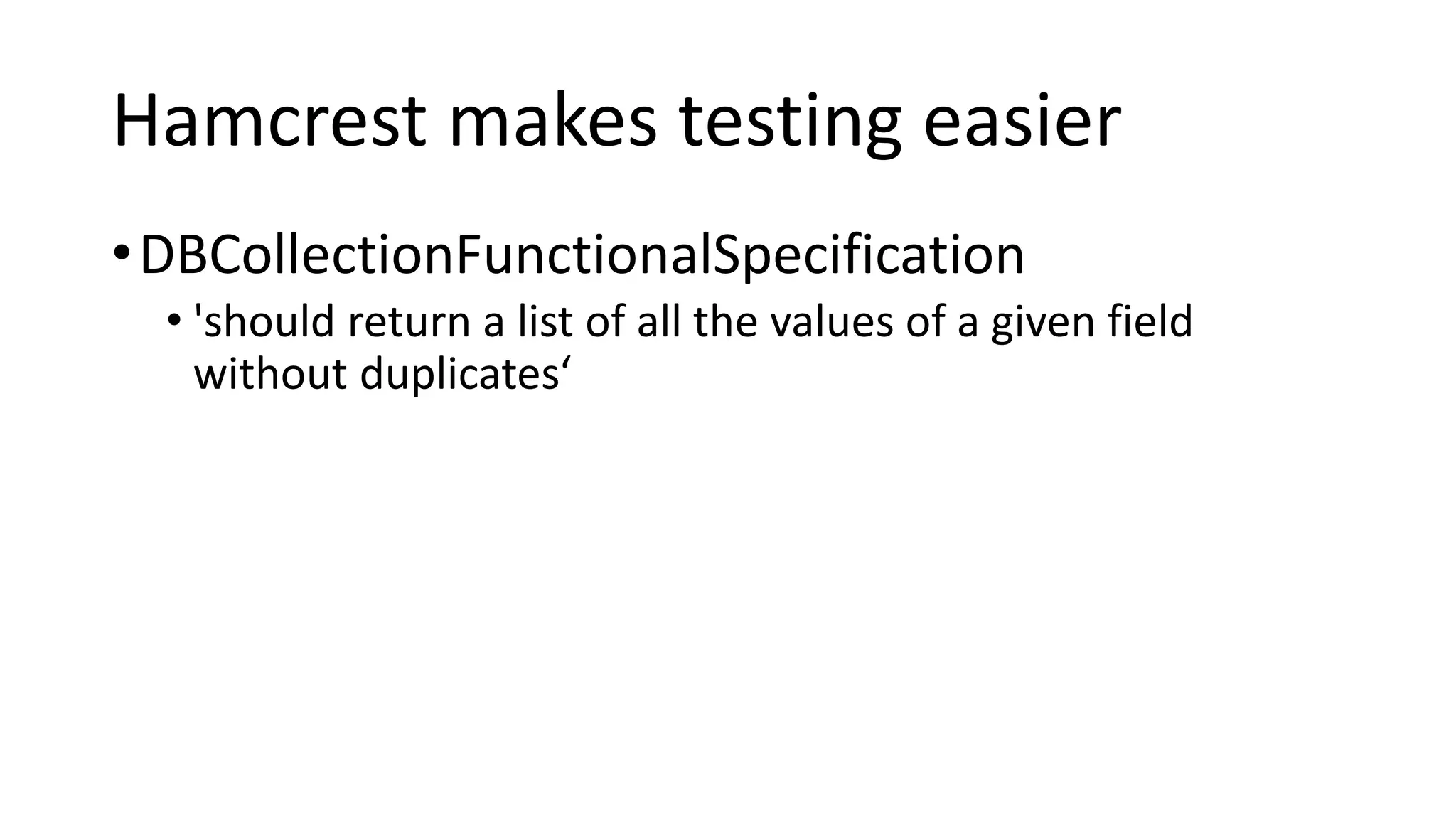 Hamcrest makes testing easier
•DBCollectionFunctionalSpecification
• 'should return a list of all the values of a given field
without duplicates‘
 