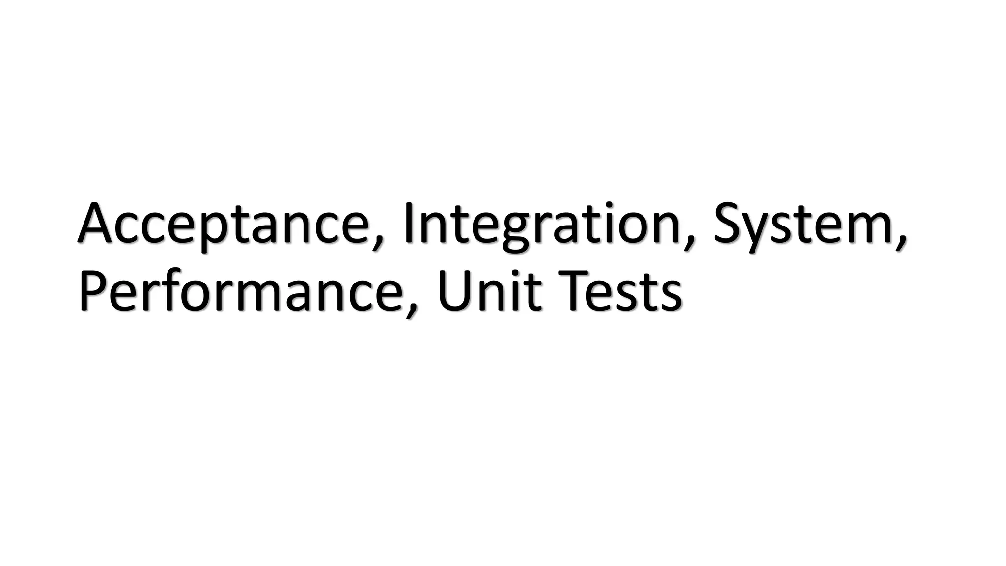 Acceptance, Integration, System,
Performance, Unit Tests
 