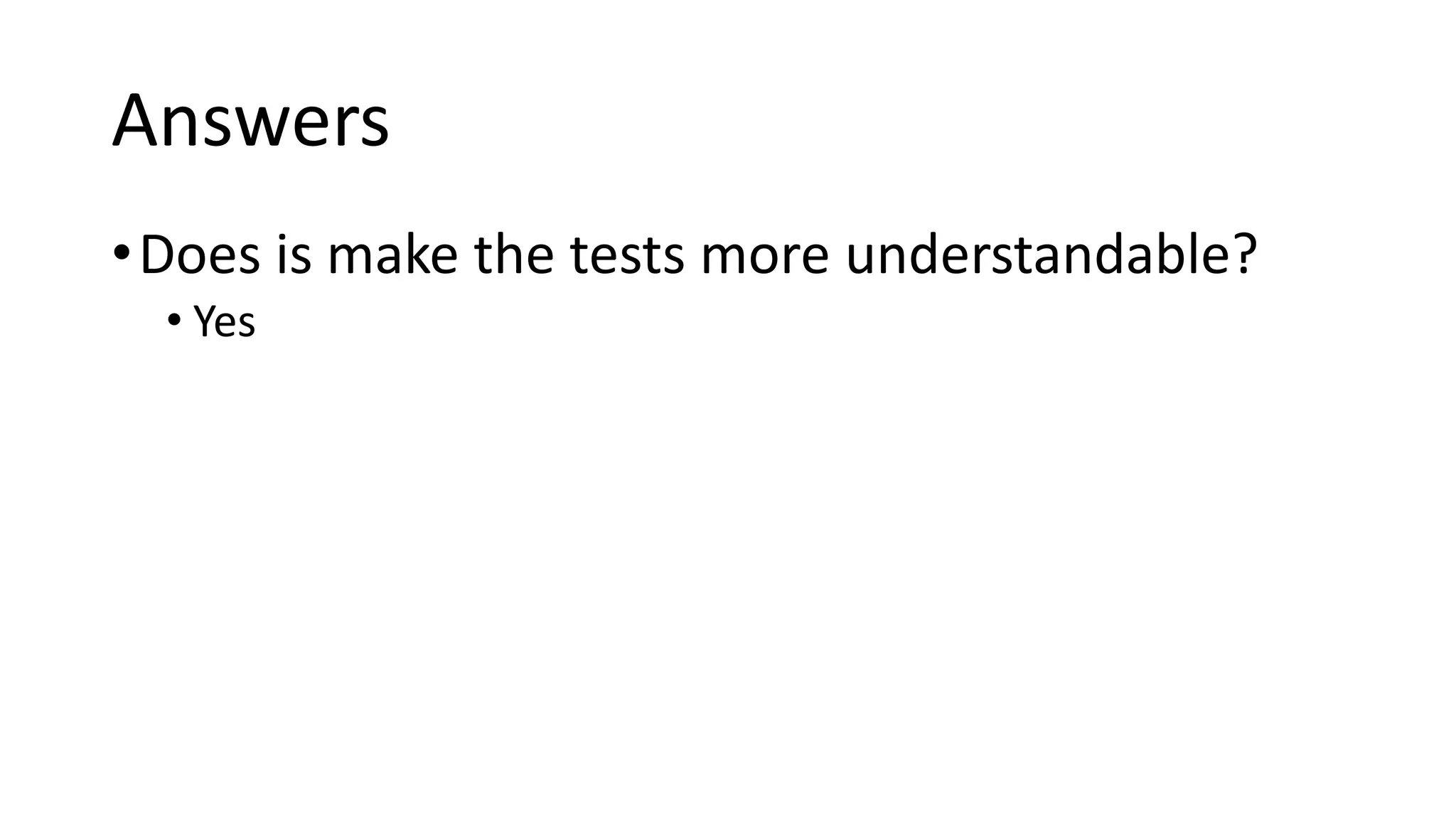 Answers
•Does is make the tests more understandable?
• Yes
 