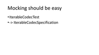 Mocking should be easy
•IterableCodecTest
•-> IterableCodecSpecification
 