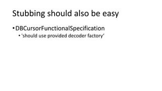 Stubbing should also be easy
•DBCursorFunctionalSpecification
• 'should use provided decoder factory‘
 