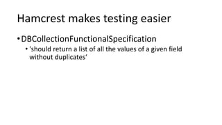 Hamcrest makes testing easier
•DBCollectionFunctionalSpecification
• 'should return a list of all the values of a given field
without duplicates‘
 
