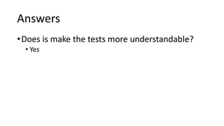 Answers
•Does is make the tests more understandable?
• Yes
 