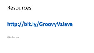 http://bit.ly/GroovyVsJava
Resources
@trisha_gee
 
