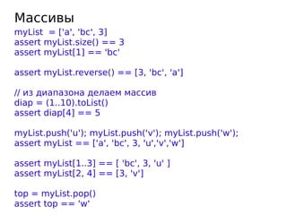 Массивы
myList = ['a', 'bc', 3]
assert myList.size() == 3
assert myList[1] == 'bc'

assert myList.reverse() == [3, 'bc', '...